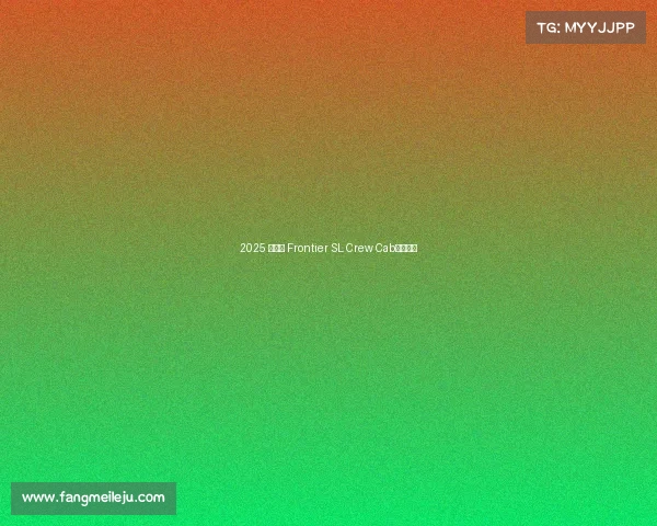 2025 款日产 Frontier SL Crew Cab皮卡评测 2025 款日产 Frontier SL Crew Cab皮卡评测